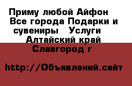 Приму любой Айфон  - Все города Подарки и сувениры » Услуги   . Алтайский край,Славгород г.